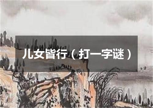儿女皆行（打一字谜）