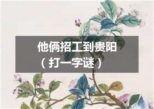 他俩招工到贵阳（打一字谜）