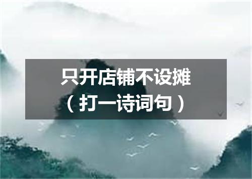 只开店铺不设摊（打一诗词句）