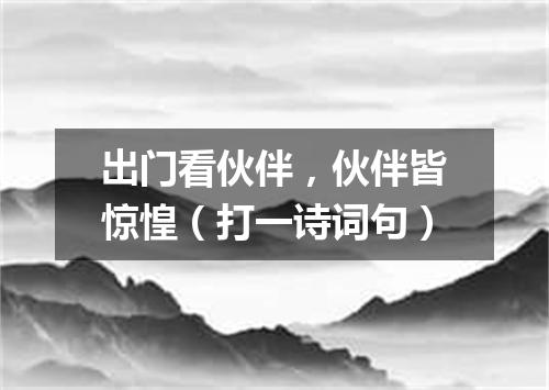 出门看伙伴，伙伴皆惊惶（打一诗词句）