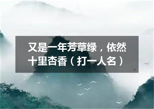 又是一年芳草绿，依然十里杏香（打一人名）