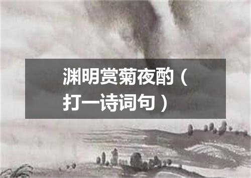 渊明赏菊夜酌（打一诗词句）