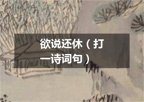 欲说还休（打一诗词句）