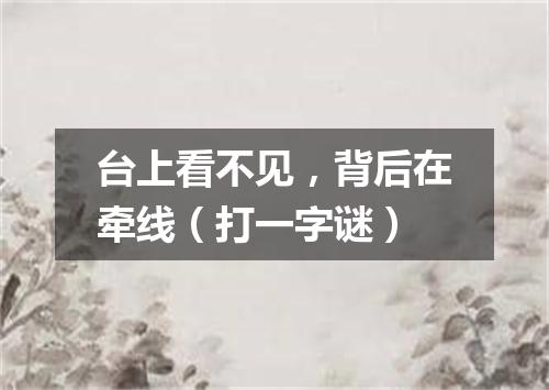 台上看不见，背后在牵线（打一字谜）