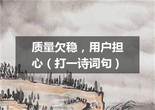 质量欠稳，用户担心（打一诗词句）