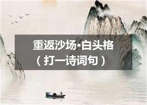 重返沙场·白头格（打一诗词句）