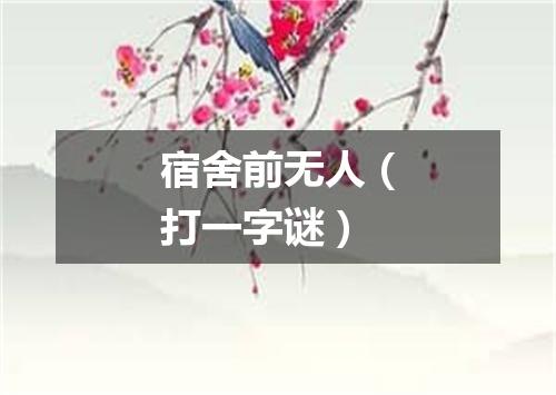 宿舍前无人（打一字谜）