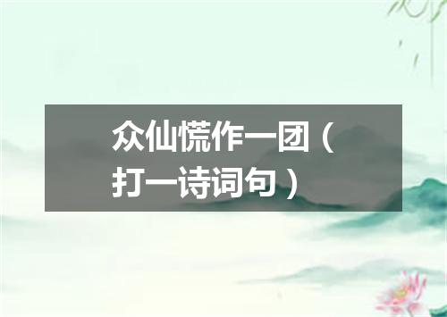 众仙慌作一团（打一诗词句）
