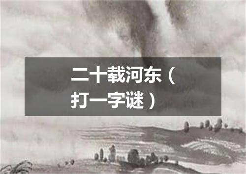 二十载河东（打一字谜）
