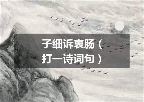 子细诉衷肠（打一诗词句）