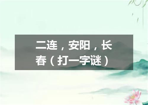 二连，安阳，长春（打一字谜）