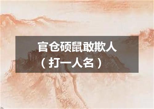 官仓硕鼠敢欺人（打一人名）