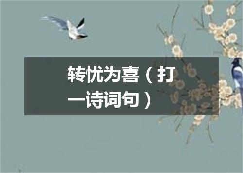 转忧为喜（打一诗词句）