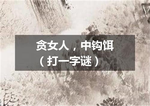 贪女人，中钩饵（打一字谜）