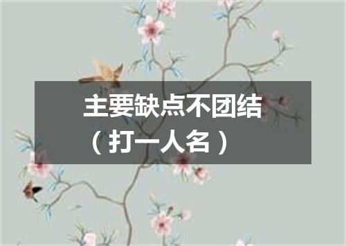 主要缺点不团结（打一人名）