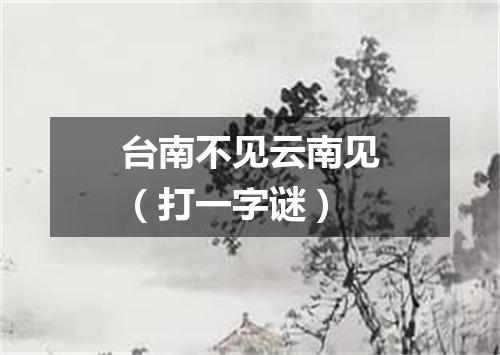 台南不见云南见（打一字谜）