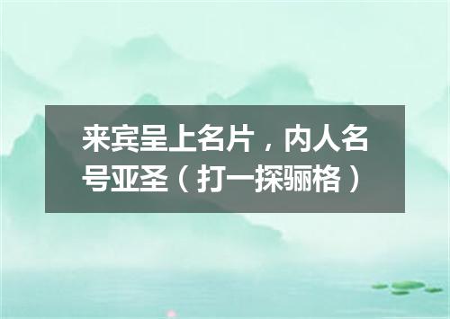 来宾呈上名片，内人名号亚圣（打一探骊格）