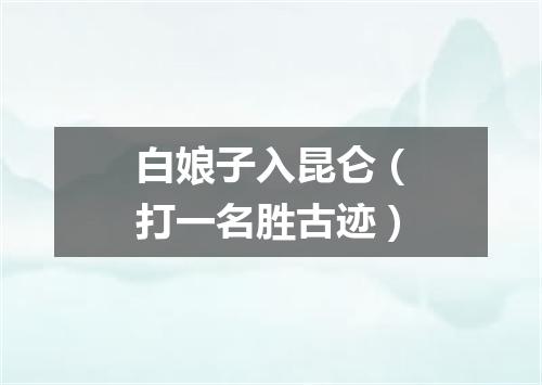 白娘子入昆仑（打一名胜古迹）