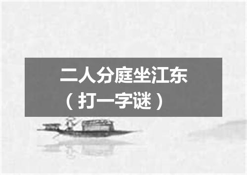 二人分庭坐江东（打一字谜）