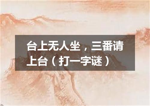 台上无人坐，三番请上台（打一字谜）