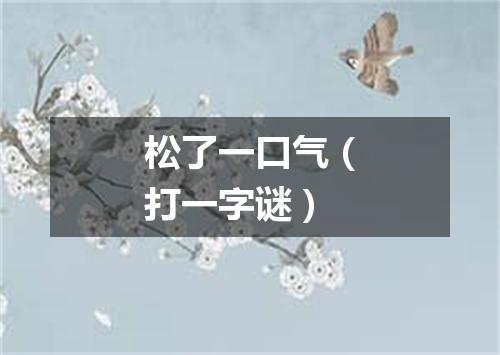 松了一口气（打一字谜）