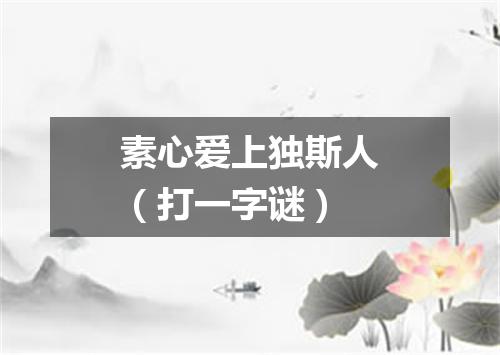 素心爱上独斯人（打一字谜）