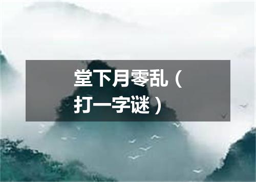 堂下月零乱（打一字谜）