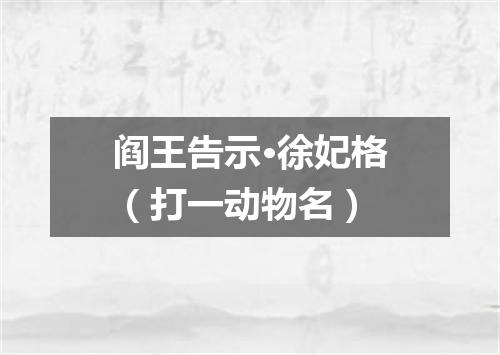 阎王告示·徐妃格（打一动物名）