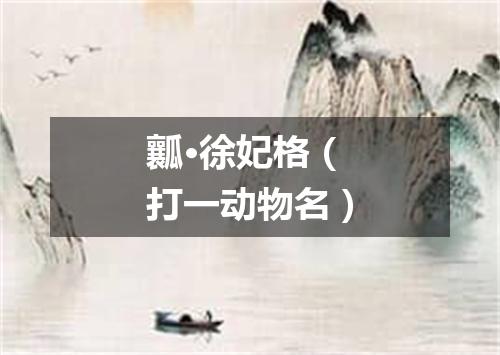 瓤·徐妃格（打一动物名）