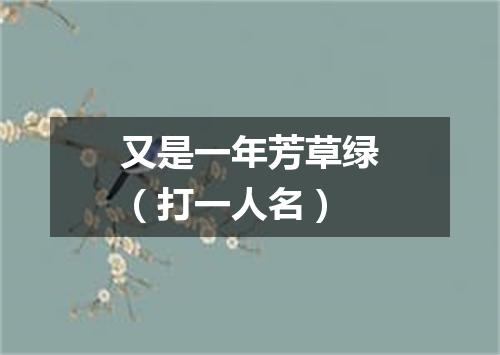 又是一年芳草绿（打一人名）