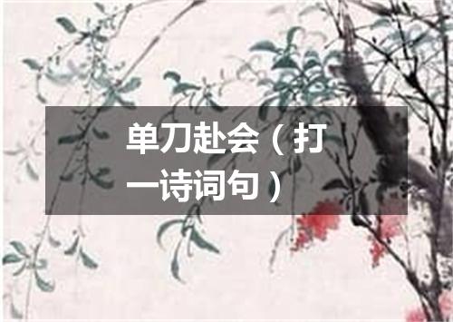 单刀赴会（打一诗词句）