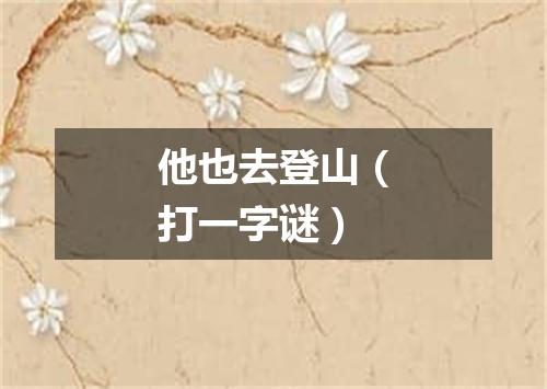 他也去登山（打一字谜）