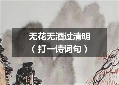 无花无酒过清明（打一诗词句）