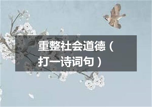 重整社会道德（打一诗词句）