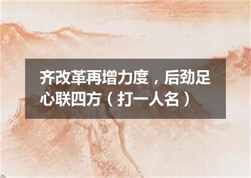 齐改革再增力度，后劲足心联四方（打一人名）
