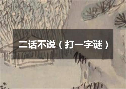 二话不说（打一字谜）