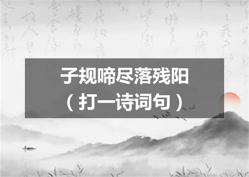 子规啼尽落残阳（打一诗词句）