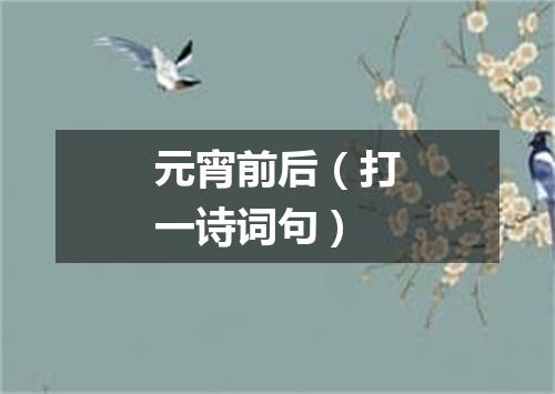 元宵前后（打一诗词句）