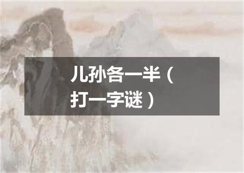 儿孙各一半（打一字谜）