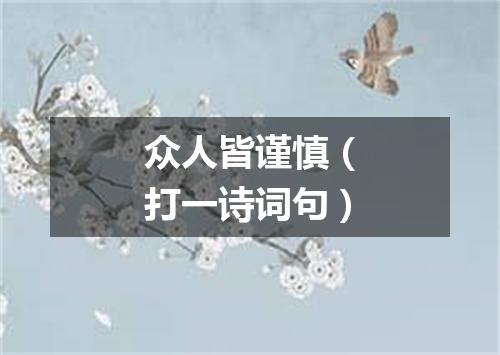 众人皆谨慎（打一诗词句）