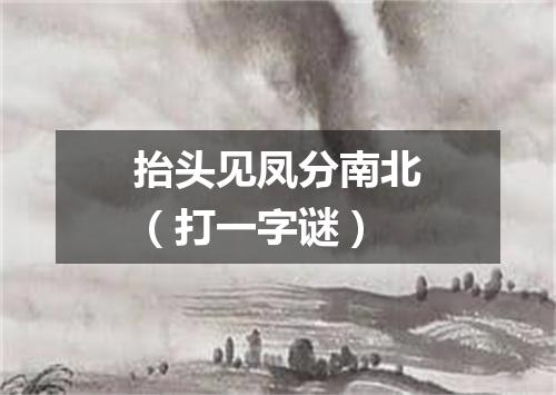 抬头见凤分南北（打一字谜）