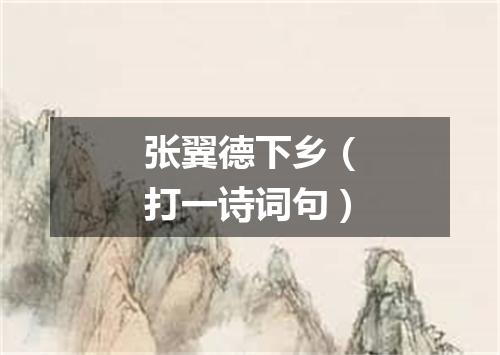 张翼德下乡（打一诗词句）