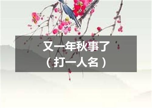 又一年秋事了（打一人名）
