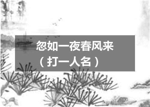 忽如一夜春风来（打一人名）