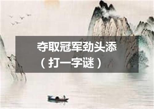 夺取冠军劲头添（打一字谜）