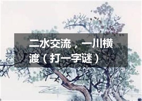 二水交流，一川横渡（打一字谜）