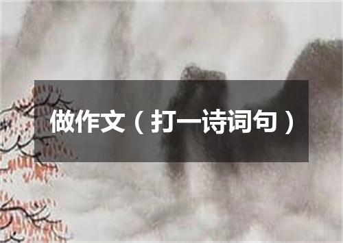 做作文（打一诗词句）