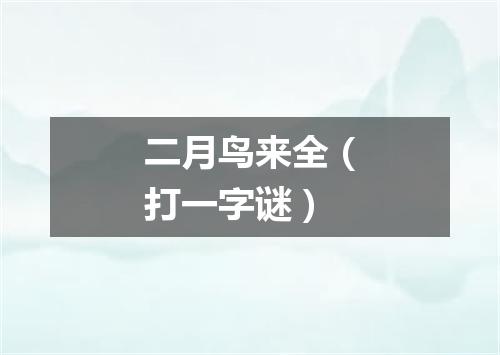 二月鸟来全（打一字谜）