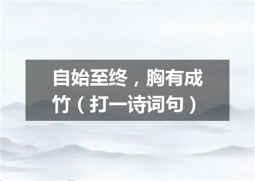 自始至终，胸有成竹（打一诗词句）
