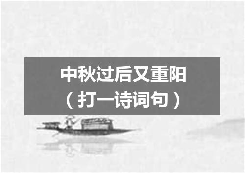 中秋过后又重阳（打一诗词句）